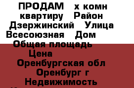 ПРОДАМ 3-х комн. квартиру › Район ­ Дзержинский › Улица ­ Всесоюзная › Дом ­ 7/1 › Общая площадь ­ 48 › Цена ­ 2 200 000 - Оренбургская обл., Оренбург г. Недвижимость » Квартиры продажа   . Оренбургская обл.,Оренбург г.